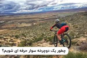 چگونه می‌توان به یک دوچرخه‌سوار کوهستان حرفه‌ای تبدیل شد؟